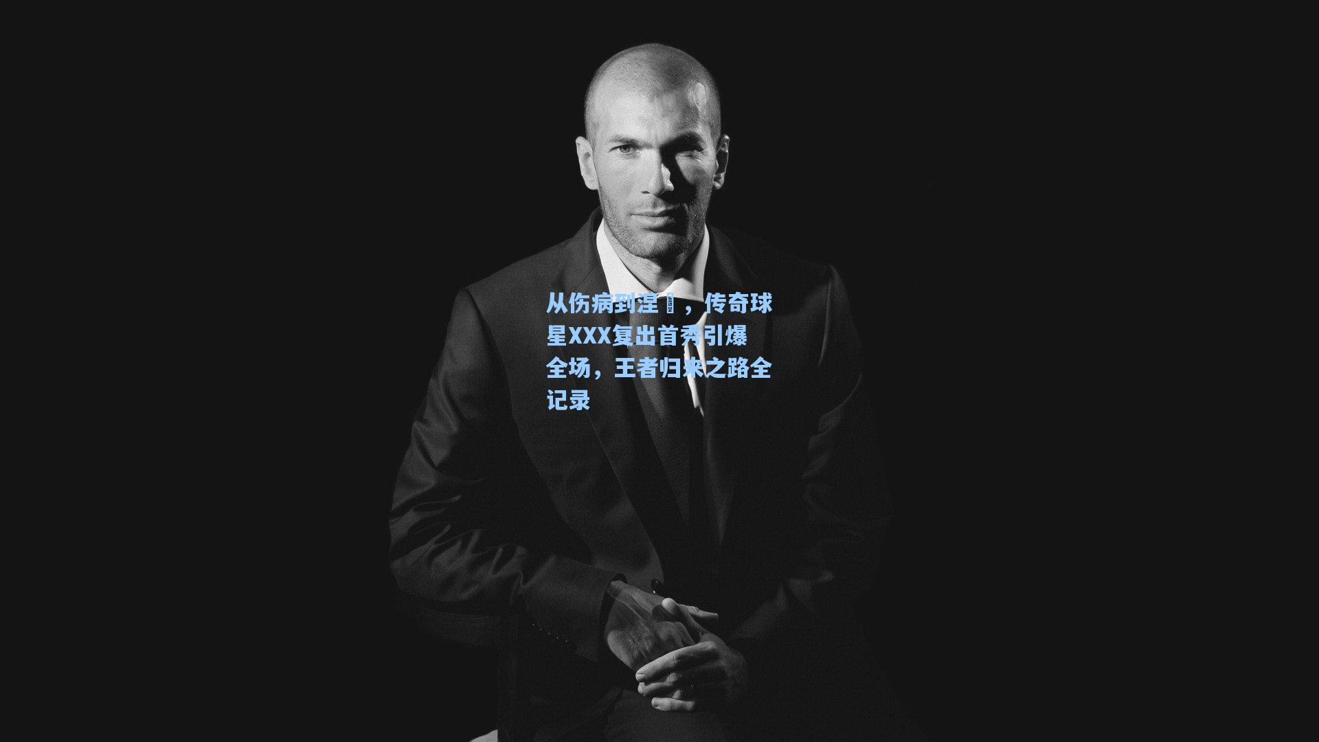 从伤病到涅槃，传奇球星XXX复出首秀引爆全场，王者归来之路全记录