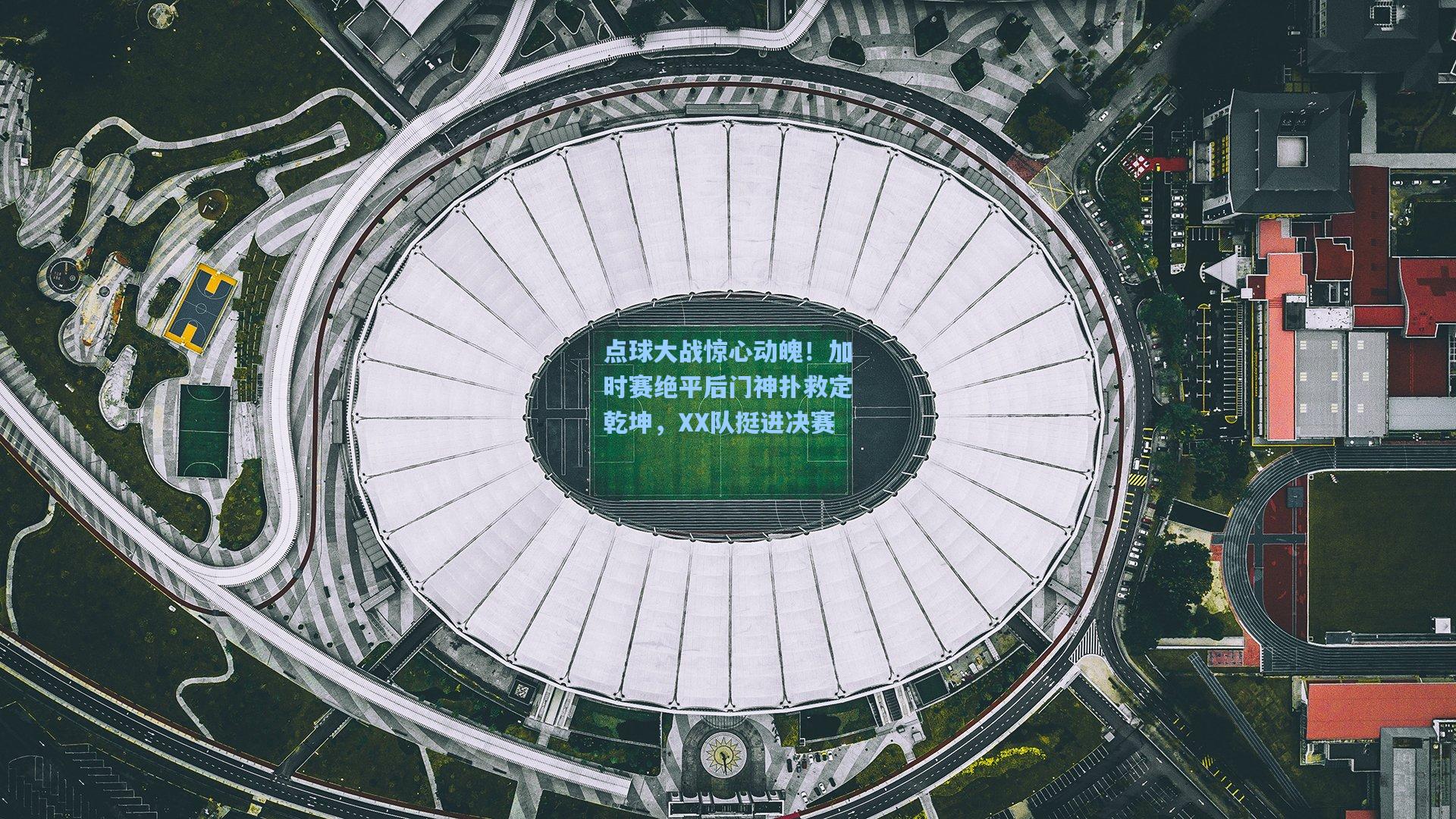 点球大战惊心动魄！加时赛绝平后门神扑救定乾坤，XX队挺进决赛