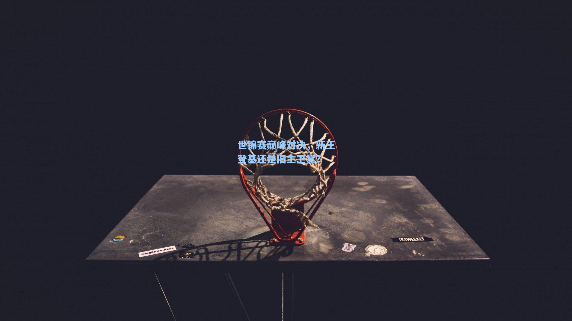 世锦赛巅峰对决，新王登基还是旧主卫冕？